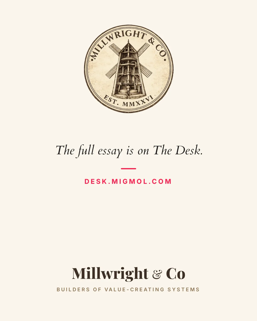 Closing card: the full essay is on The Desk, desk.migmol.com, from Millwright & Co.