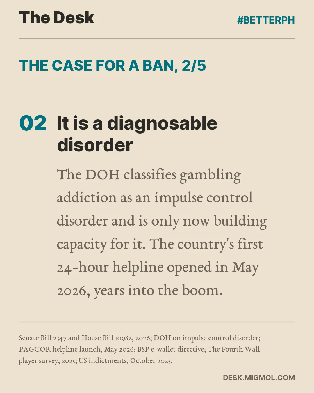 The case for a ban, point 2 of 5, It is a diagnosable disorder: The DOH classifies gambling addiction as an impulse control disorder and is only now building capacity for it. The country's first 24-hour helpline opened in May 2026, years into the boom.
