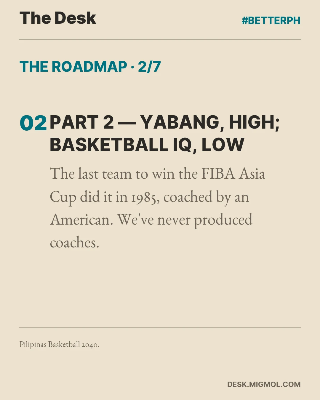 Roadmap card, part 2 of 7: Part 2, Yabang, High; Basketball IQ, Low. The last team to win the FIBA Asia Cup did it in 1985, coached by an American. We've never produced coaches.