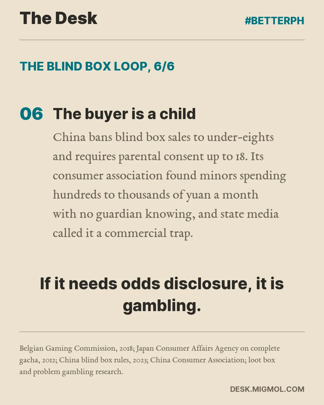 The blind box loop, point 6 of 6, The buyer is a child: China bans blind box sales to under-eights and requires parental consent up to 18. Its consumer association found minors spending hundreds to thousands of yuan a month with no guardian knowing, and state media called it a commercial trap. Closing line: If it needs odds disclosure, it is gambling.